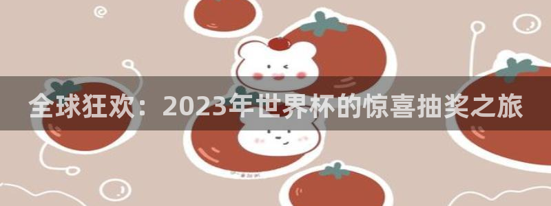 世预赛欧洲赛程表：全球狂欢：2023年世界杯的惊喜抽奖之旅