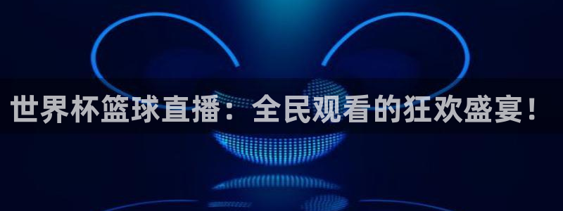 世界杯预选赛欧洲：世界杯篮球直播：全民观看的狂欢盛宴！