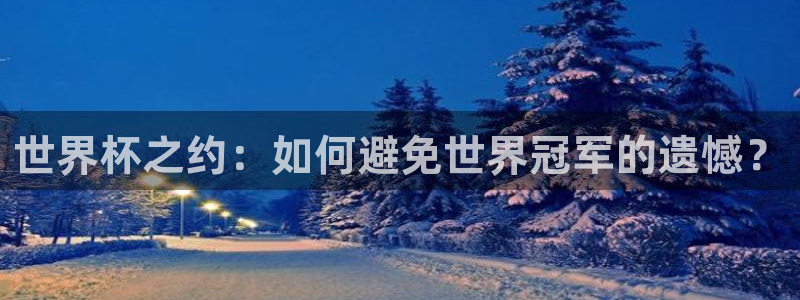 世界杯赛程表：世界杯之约：如何避免世界冠军的遗憾？