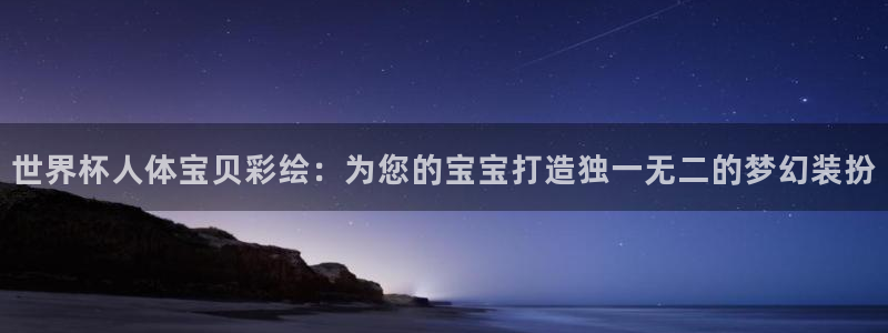 2026世预赛赛程：世界杯人体宝贝彩绘：为您的宝宝打造独一无二的梦幻装扮